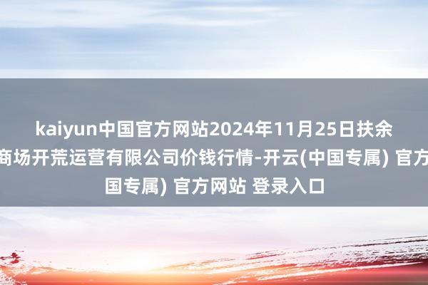 kaiyun中国官方网站2024年11月25日扶余市三井子园区商场开荒运营有限公司价钱行情-开云(中国专属) 官方网站 登录入口
