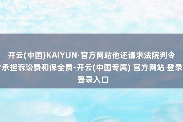 开云(中国)KAIYUN·官方网站他还请求法院判令被告承担诉讼费和保全费-开云(中国专属) 官方网站 登录入口