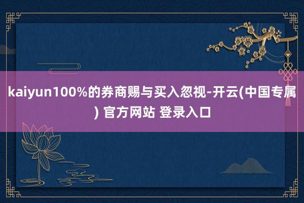 kaiyun100%的券商赐与买入忽视-开云(中国专属) 官方网站 登录入口