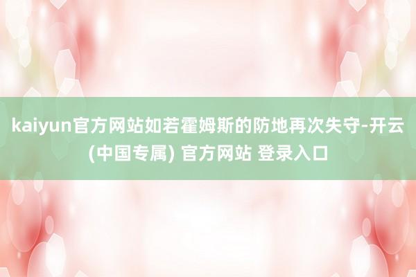 kaiyun官方网站如若霍姆斯的防地再次失守-开云(中国专属) 官方网站 登录入口