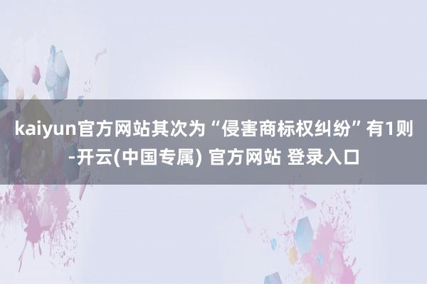 kaiyun官方网站其次为“侵害商标权纠纷”有1则-开云(中国专属) 官方网站 登录入口