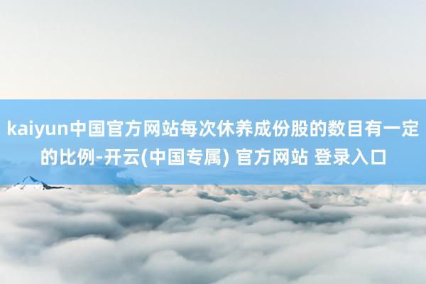 kaiyun中国官方网站每次休养成份股的数目有一定的比例-开云(中国专属) 官方网站 登录入口