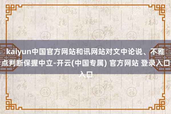 kaiyun中国官方网站和讯网站对文中论说、不雅点判断保握中立-开云(中国专属) 官方网站 登录入口