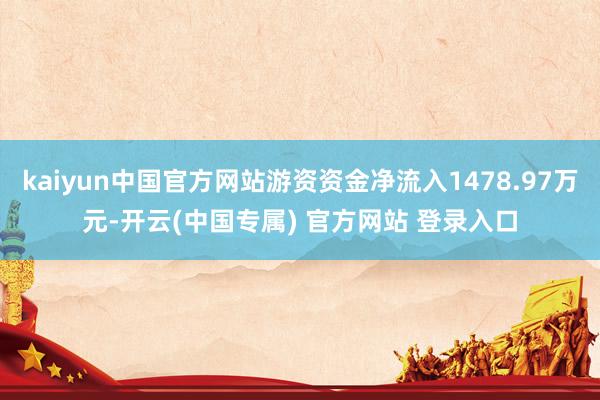 kaiyun中国官方网站游资资金净流入1478.97万元-开云(中国专属) 官方网站 登录入口