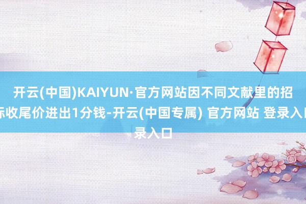 开云(中国)KAIYUN·官方网站因不同文献里的招标收尾价进出1分钱-开云(中国专属) 官方网站 登录入口