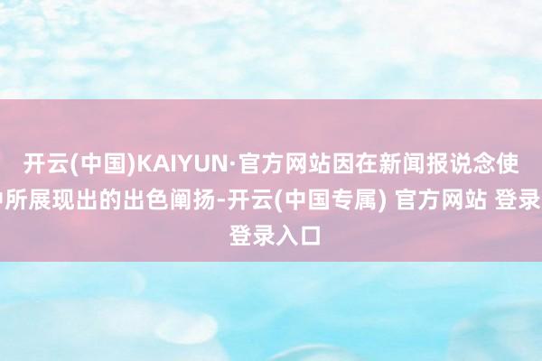 开云(中国)KAIYUN·官方网站因在新闻报说念使命中所展现出的出色阐扬-开云(中国专属) 官方网站 登录入口