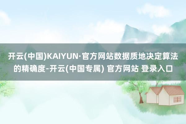 开云(中国)KAIYUN·官方网站数据质地决定算法的精确度-开云(中国专属) 官方网站 登录入口
