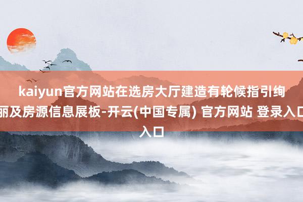 kaiyun官方网站　　在选房大厅建造有轮候指引绚丽及房源信息展板-开云(中国专属) 官方网站 登录入口