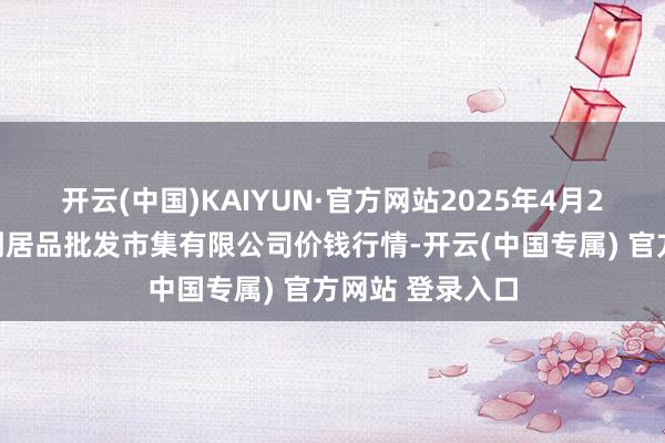 开云(中国)KAIYUN·官方网站2025年4月2日洛阳宏进农副居品批发市集有限公司价钱行情-开云(中国专属) 官方网站 登录入口