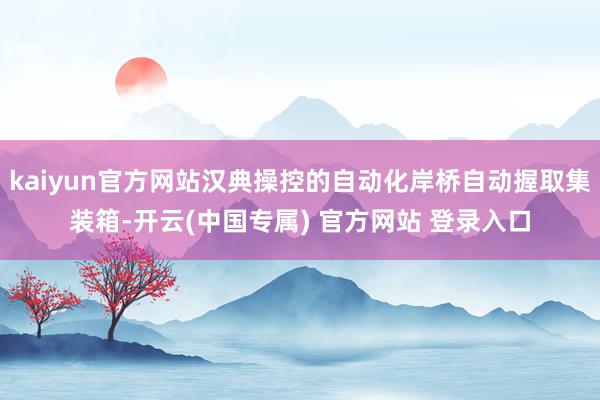 kaiyun官方网站汉典操控的自动化岸桥自动握取集装箱-开云(中国专属) 官方网站 登录入口