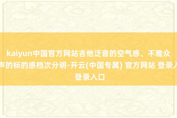 kaiyun中国官方网站吉他泛音的空气感、不雅众掌声的标的感档次分明-开云(中国专属) 官方网站 登录入口