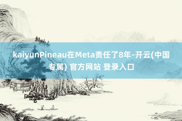 kaiyun　　Pineau在Meta责任了8年-开云(中国专属) 官方网站 登录入口