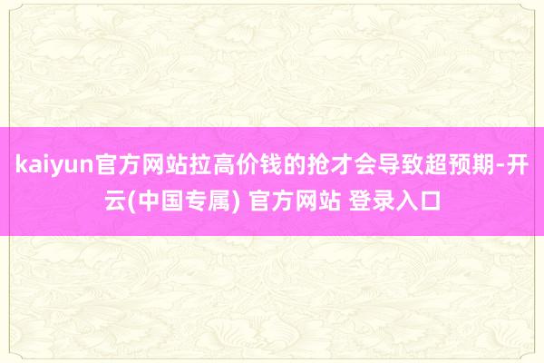 kaiyun官方网站拉高价钱的抢才会导致超预期-开云(中国专属) 官方网站 登录入口